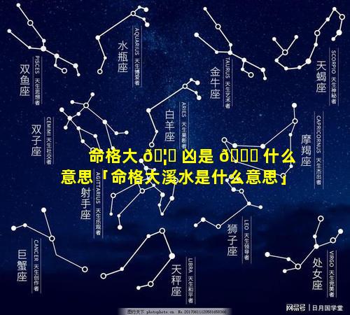 命格大 🦄 凶是 🍀 什么意思「命格大溪水是什么意思」